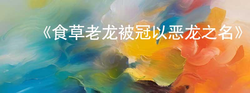 陈北溪的动漫综艺大全,《食草老龙被冠以恶龙之名》详情介绍_食草老龙被冠以恶龙之名更新至第12集在线观看_食草老龙被冠以恶龙之名迅雷下载_国漫